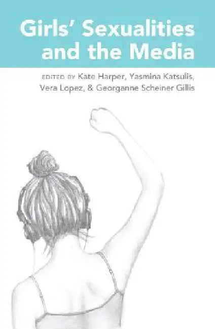 Girls' Sexualities and the Media by Sharon R. Mazzarella, Kate Harper, Yasmina Katsulis