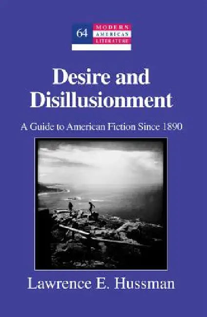Desire and Disillusionment: A Guide to American Fiction Since 1890 by Yoshinobu Hakutani, Lawrence E. Hussman