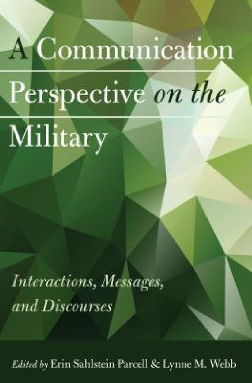 A Communication Perspective on the Military: Interactions, Messages, and Discourses by Lynne M. Webb, Erin Sahlstein Parcell