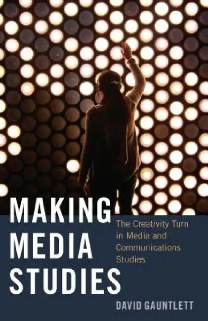 Making Media Studies: The Creativity Turn in Media and Communications Studies by Steve Jones, David Gauntlett