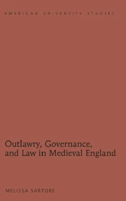 Outlawry, Governance, and Law in Medieval England by Melissa Sartore