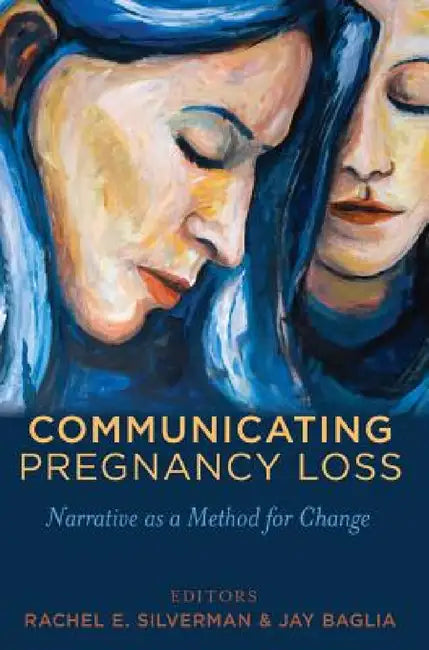 Communicating Pregnancy Loss: Narrative as a Method for Change by Gary L. Kreps, Rachel Silverman, Jay Baglia