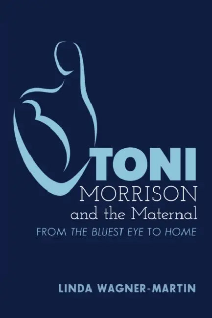 Toni Morrison and the Maternal: From «The Bluest Eye» to «God Help the Child», Revised Edition by Yoshinobu Hakutani, Linda Wagner-Martin