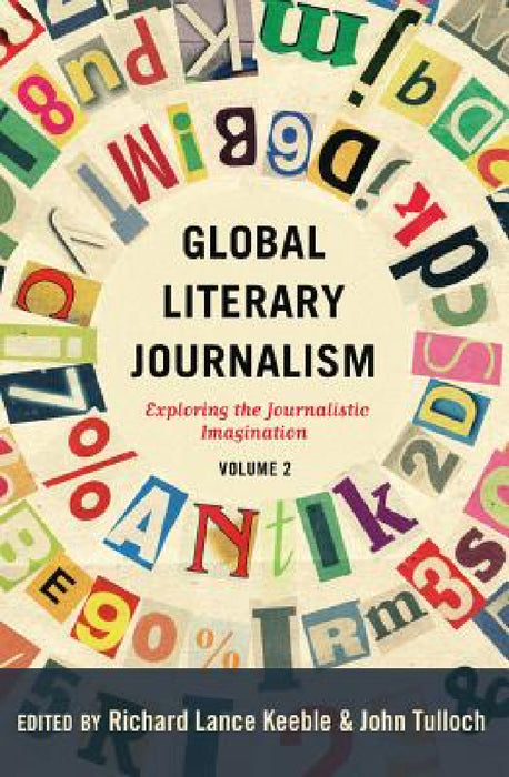 Global Literary Journalism: Exploring the Journalistic Imagination, Volume 2 by Lee Becker, Richard Lance Keeble, John Tulloch