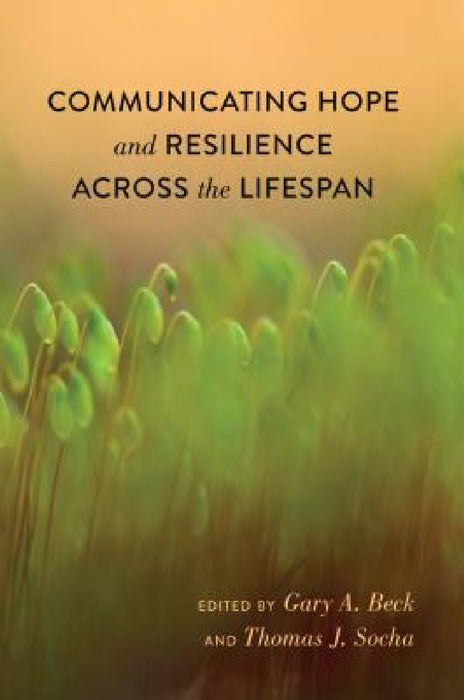 Communicating Hope and Resilience Across the Lifespan by Thomas Socha, Gary A. Beck, Thomas Socha