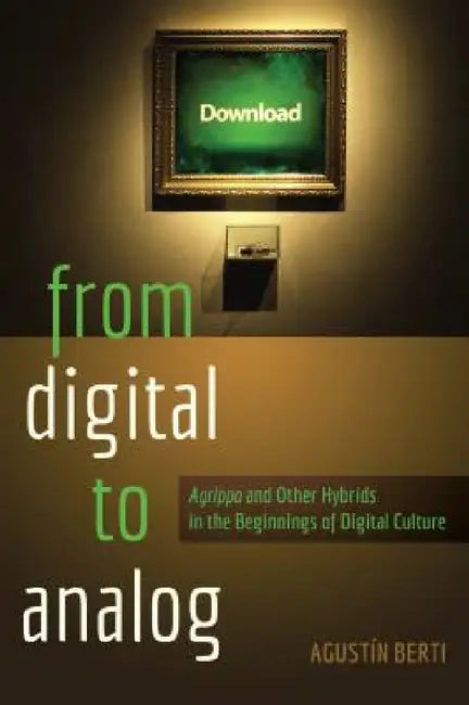 From Digital to Analog: Agrippa and Other Hybrids in the Beginnings of Digital Culture by Michele Knobel, Colin Lankshear, Augustín Berti