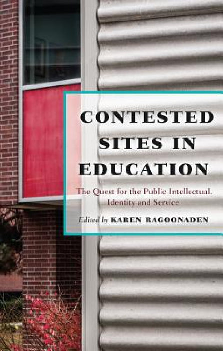 Contested Sites in Education: The Quest for the Public Intellectual, Identity and Service by Barry Kanpol, Karen Ragoonaden