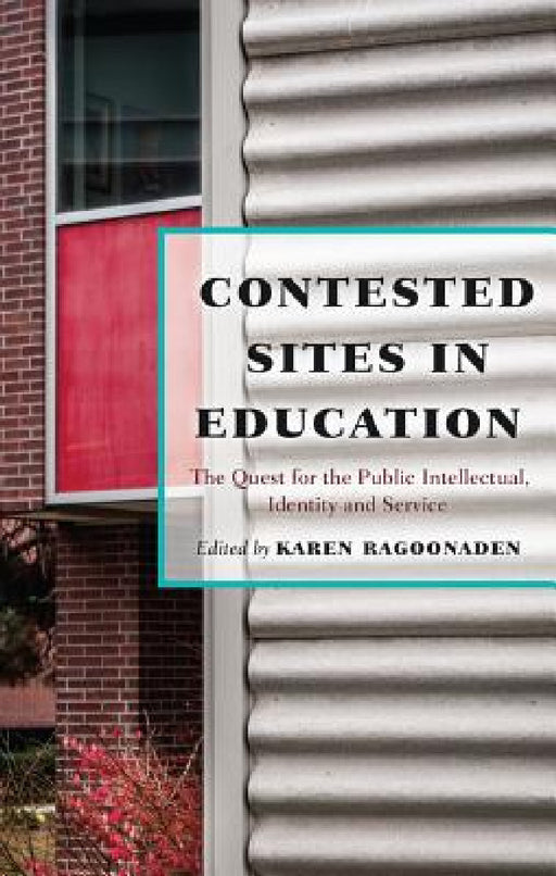 Contested Sites in Education: The Quest for the Public Intellectual, Identity and Service by Barry Kanpol, Karen Ragoonaden