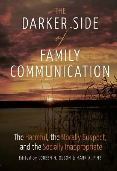 The Darker Side of Family Communication: The Harmful, the Morally Suspect, and the Socially Inappropriate by Thomas Socha, Loreen N. Olson, Mark a. Fine