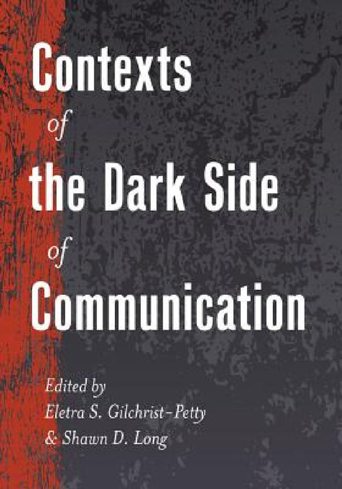 Contexts of the Dark Side of Communication by Thomas Socha, Eletra S. Gilchrist-Petty, Shawn D. Long