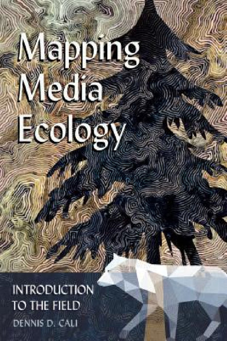 Mapping Media Ecology: Introduction to the Field by Lance Strate, Dennis D. Cali