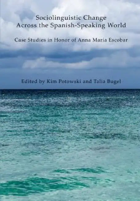 Sociolinguistic Change Across the Spanish-Speaking World: Case Studies in Honor of Anna María Escobar by Kim Potowski, Talia Bugel