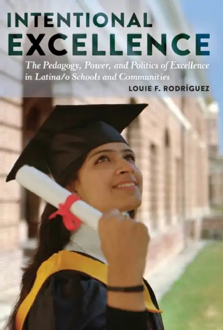 Intentional Excellence: The Pedagogy, Power, and Politics of Excellence in Latina/O Schools and Communities by Ángeles Donoso Macaya, Yolanda Medina, Louie F. Rodríguez