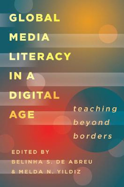 Global Media Literacy in a Digital Age; Teaching Beyond Borders by Belinha S. de Abreu, Melda N. Yildiz