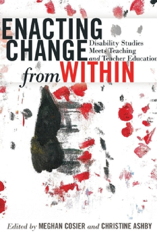 Enacting Change from Within: Disability Studies Meets Teaching and Teacher Education by Scot Danforth, Susan L. Gabel, Meghan Cosier