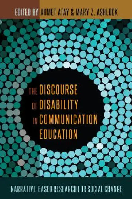 The Discourse of Disability in Communication Education: Narrative-Based Research for Social Change by Ahmet Atay, Mary Z. Ashlock