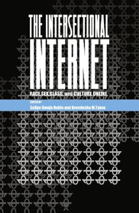 The Intersectional Internet: Race, Sex, Class, and Culture Online by Steve Jones, Safiya Umoja Noble, Brendesha M. Tynes