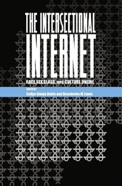 The Intersectional Internet: Race, Sex, Class, and Culture Online by Steve Jones, Safiya Umoja Noble, Brendesha M. Tynes