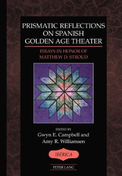 Prismatic Reflections on Spanish Golden Age Theater: Essays in Honor of Matthew D. Stroud by A. Robert Lauer, Gwyn E. Campbell, Amy R. Williamsen
