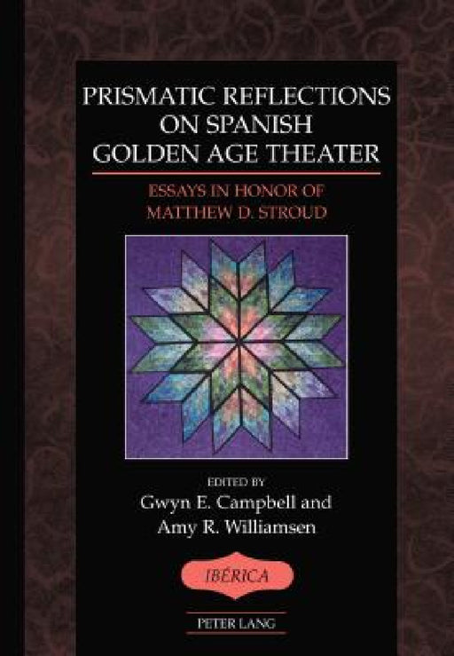 Prismatic Reflections on Spanish Golden Age Theater: Essays in Honor of Matthew D. Stroud by A. Robert Lauer, Gwyn E. Campbell, Amy R. Williamsen