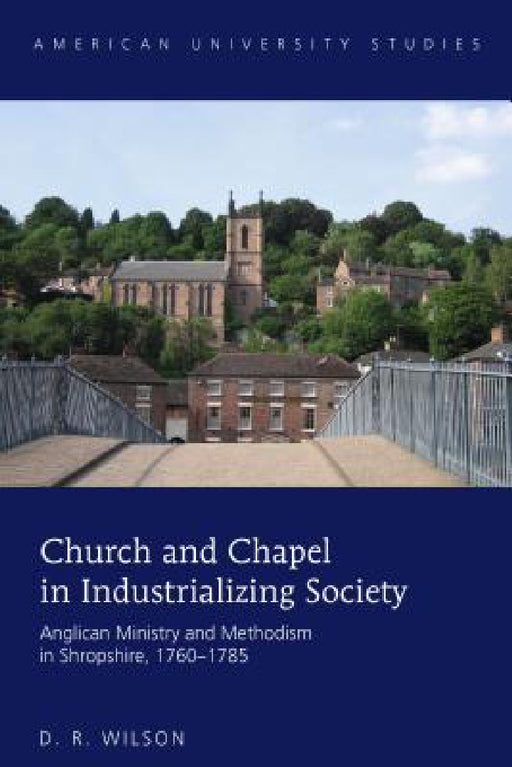 Church and Chapel in Industrializing Society: Anglican Ministry and Methodism in Shropshire, 1760-1785 by D. R. Wilson