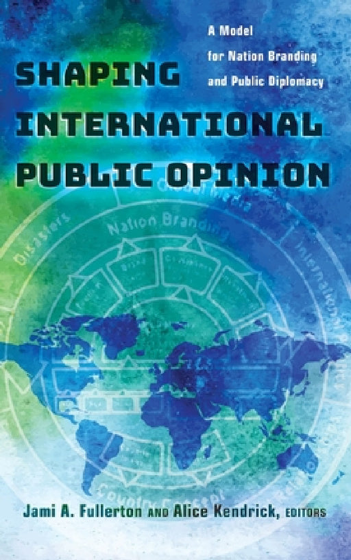 Shaping International Public Opinion: A Model for Nation Branding and Public Diplomacy by Jami A. Fullerton, Alice Kendrick