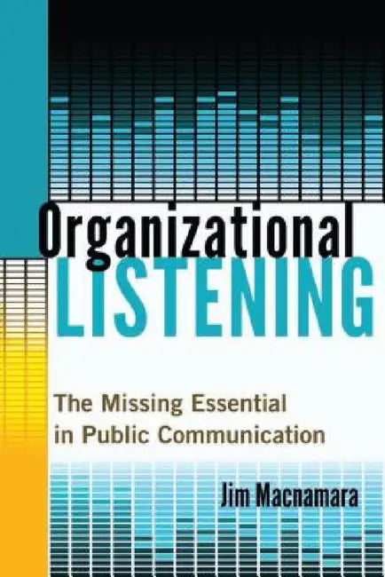 Organizational Listening: The Missing Essential in Public Communication by Jim MacNamara