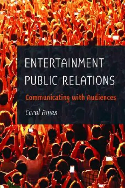 Entertainment Public Relations: Communicating with Audiences by Carol Ames