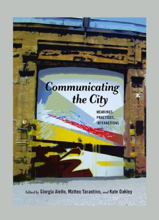 Communicating the City: Meanings, Practices, Interactions by Gary Gumpert, Giorgia Aiello, Matteo Tarantino