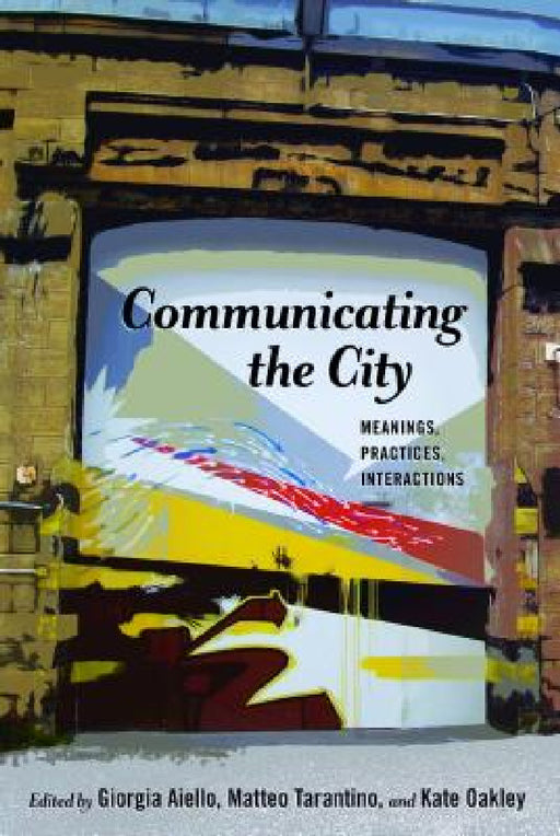 Communicating the City: Meanings, Practices, Interactions by Gary Gumpert, Giorgia Aiello, Matteo Tarantino