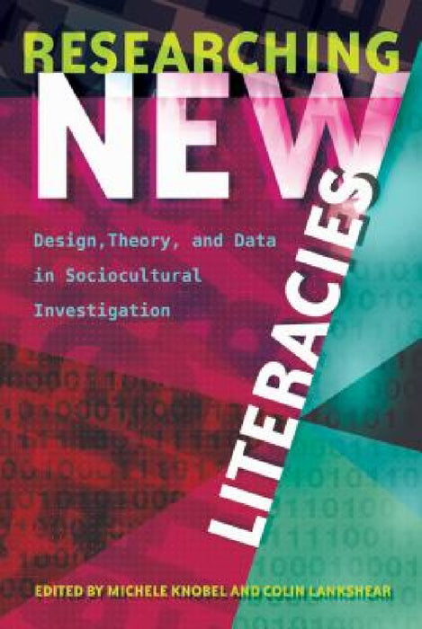 Researching New Literacies: Design, Theory, and Data in Sociocultural Investigation by Colin Lankshear, Michele Knobel, Michele Knobel