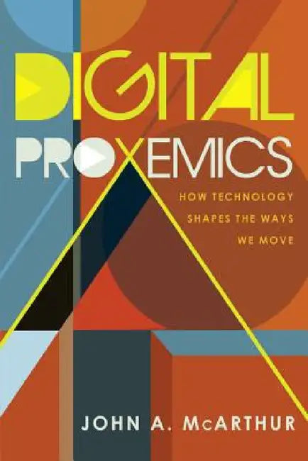 Digital Proxemics: How Technology Shapes the Ways We Move by Steve Jones, John A. McArthur