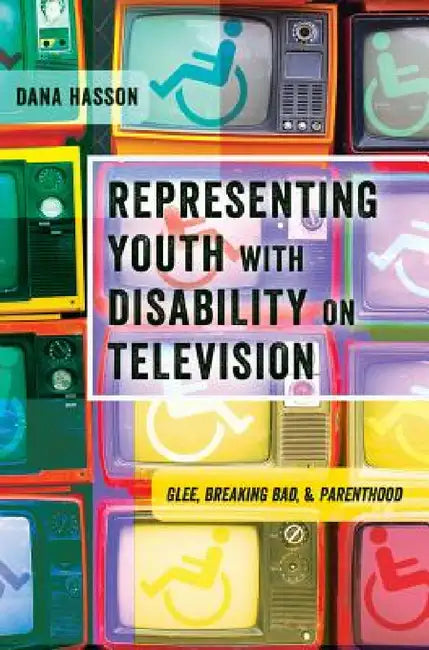 Representing Youth with Disability on Television: Glee, Breaking Bad, and Parenthood by Shirley R. Steinberg, Dana Hasson
