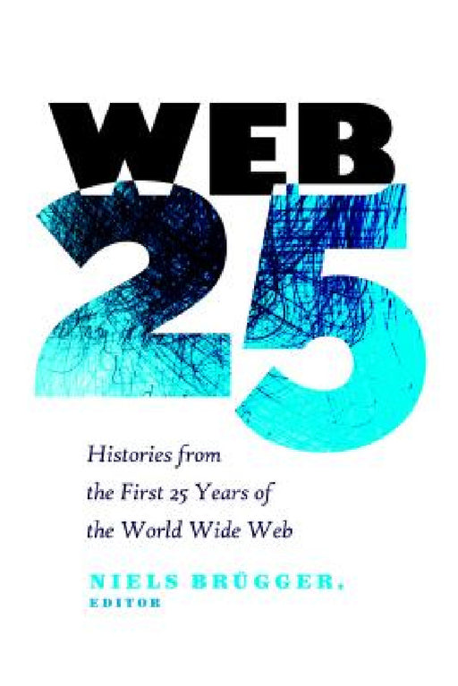 Web 25: Histories from the First 25 Years of the World Wide Web by Steve Jones, Niels Brügger