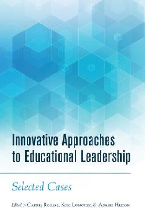 Innovative Approaches to Educational Leadership: Selected Cases by Shirley R. Steinberg, Carrie Rogers, Kofi Lomotey