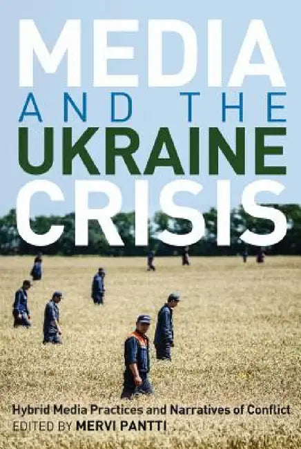 Media and the Ukraine Crisis: Hybrid Media Practices and Narratives of Conflict by Simon Cottle, Mervi Pantti