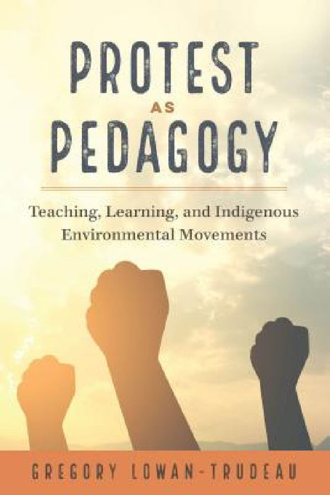 Protest as Pedagogy: Teaching, Learning, and Indigenous Environmental Movements by Constance Russell, Justin Dillon, Gregory Lowan-Trudeau