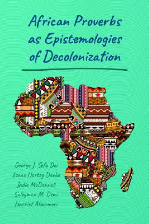 African Proverbs as Epistemologies of Decolonization by George Jerry Sefa Dei, Isaac Nortey Darko, Jadie McDonnell