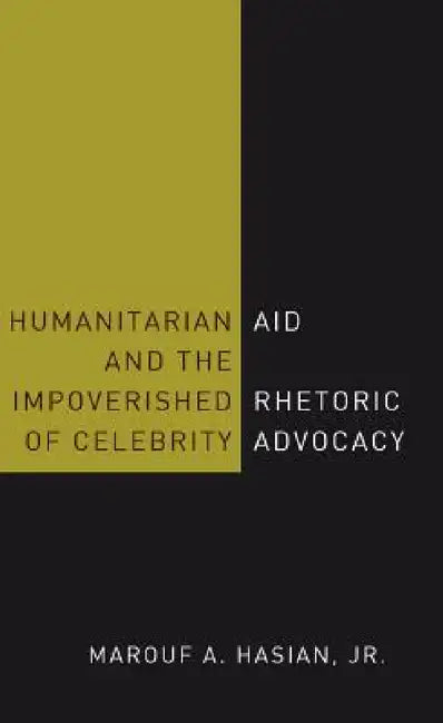 Humanitarian Aid and the Impoverished Rhetoric of Celebrity Advocacy by Marouf A. Hasian