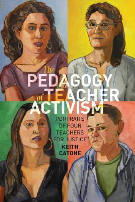 The Pedagogy of Teacher Activism: Portraits of Four Teachers for Justice by Michael Adrian Peters, Peter McLaren, Keith Catone