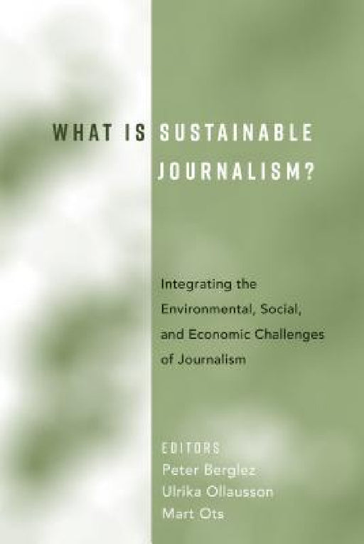 What Is Sustainable Journalism?: Integrating the Environmental, Social, and Economic Challenges of Journalism by Peter Berglez, Ulrika Olausson, Mart Ots