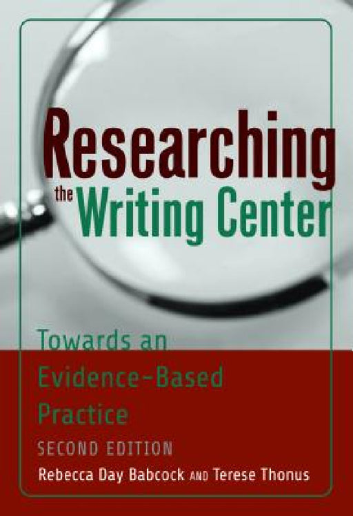 Researching the Writing Center: Towards an Evidence-Based Practice, Revised Edition by Rebecca Day Babcock, Terese Thonus