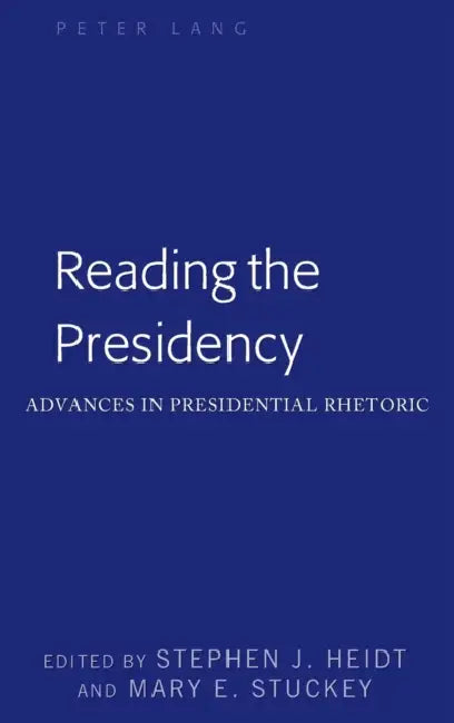 Reading the Presidency: Advances in Presidential Rhetoric by Mitchell S. McKinney, Mary E. Stuckey, Stephen J. Heidt