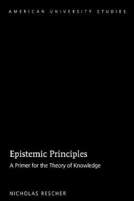 Epistemic Principles: A Primer for the Theory of Knowledge by Nicholas Rescher