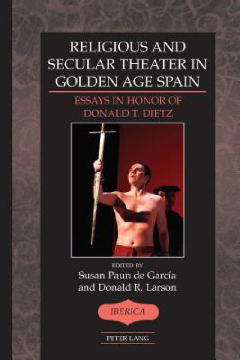 Religious and Secular Theater in Golden Age Spain: Essays in Honor of Donald T. Dietz by A. Robert Lauer, Susan Paun de García, Donald R. Larson