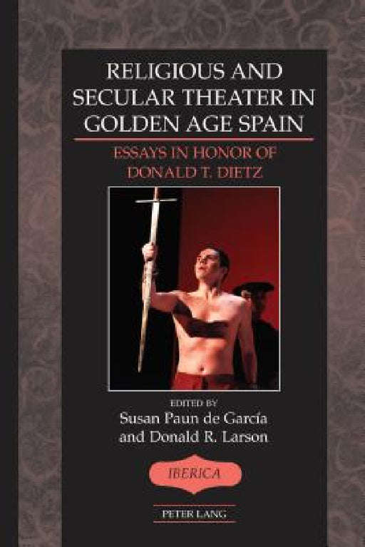 Religious and Secular Theater in Golden Age Spain: Essays in Honor of Donald T. Dietz by A. Robert Lauer, Susan Paun de García, Donald R. Larson