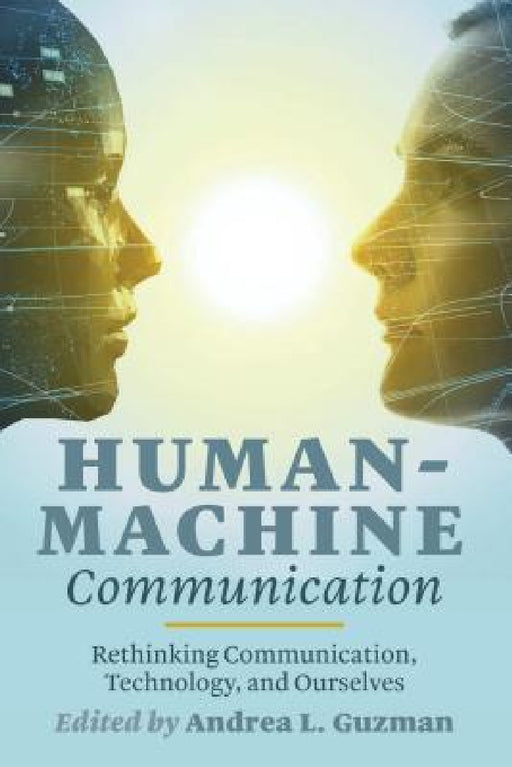 Human-Machine Communication: Rethinking Communication, Technology, and Ourselves by Steve Jones, Andrea L. Guzman