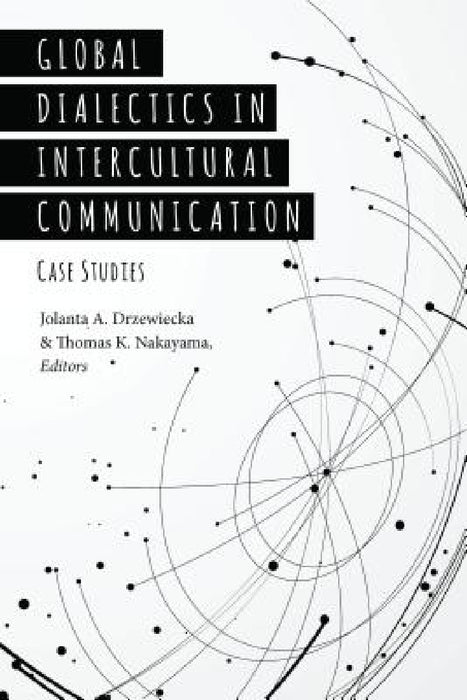 Global Dialectics in Intercultural Communication: Case Studies by Thomas K. Nakayama, Jolanta A. Drzewiecka, Thomas K. Nakayama