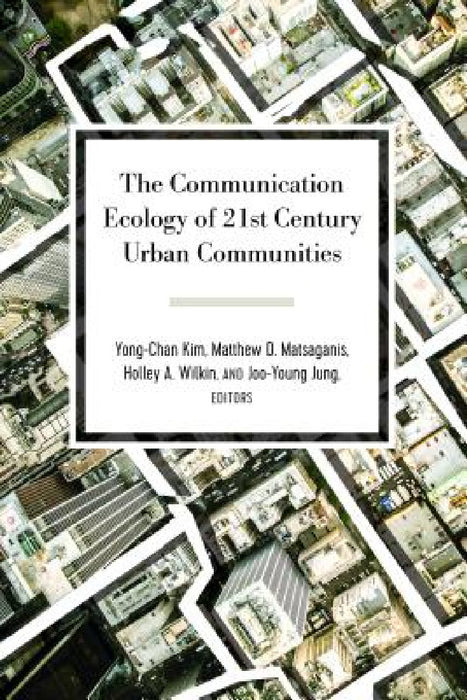 The Communication Ecology of 21st Century Urban Communities by Gary Gumpert, Yong-Chan Kim, Matthew D. Matsaganis