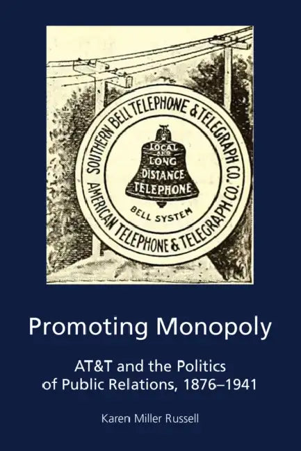 Promoting Monopoly: AT&T and the Politics of Public Relations, 1876-1941 by Carolyn Kitch, Radhika Parameswaran, Gregory Pitts